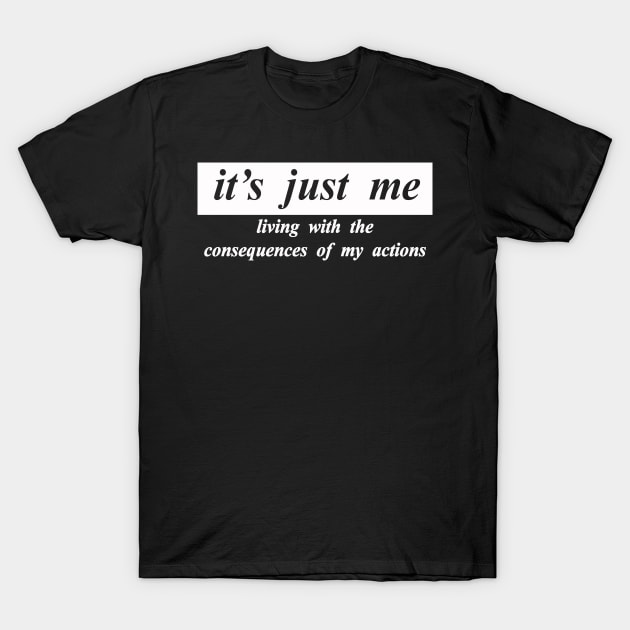 its just me living with the consquences of my actions T-Shirt by NotComplainingJustAsking